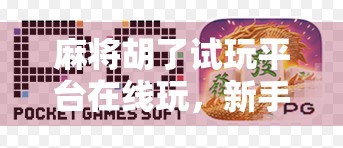 麻将胡了试玩平台在线玩，新手也能秒变高手的虚拟牌桌新体验！