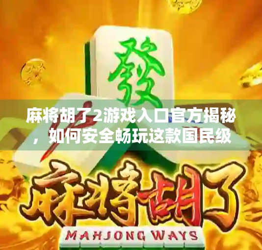 麻将胡了2游戏入口官方揭秘，如何安全畅玩这款国民级休闲游戏？