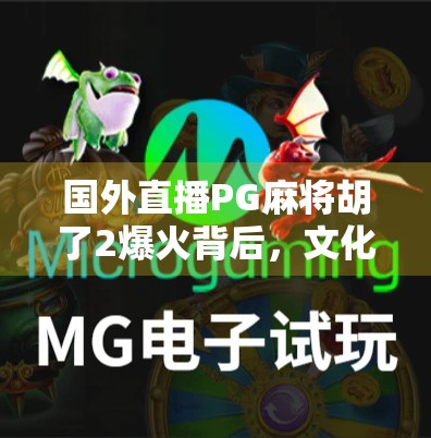 国外直播PG麻将胡了2爆火背后，文化出海的牌桌经济新玩法