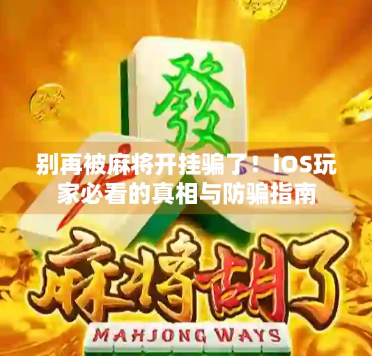 别再被麻将开挂骗了！iOS玩家必看的真相与防骗指南
