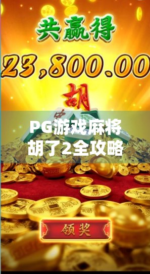 PG游戏麻将胡了2全攻略,从新手到高手,轻松上分不踩坑! PG游戏麻将胡了2全攻略,从新手到高手,轻松上分不踩坑!