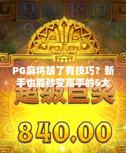 PG麻将胡了有技巧？新手也能秒变高手的5大秘籍，看完直接开挂！