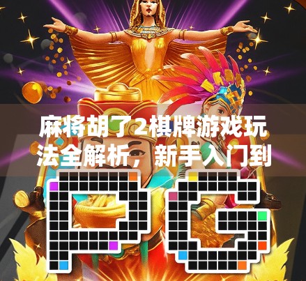 麻将胡了2棋牌游戏玩法全解析，新手入门到高手进阶，一文带你玩转经典国粹！