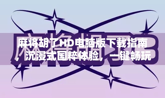 麻将胡了HD电脑版下载指南,沉浸式国粹体验,一键畅玩不卡顿!
