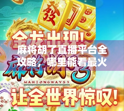 麻将胡了直播平台全攻略，哪里能看最火的麻将直播？新手必看！