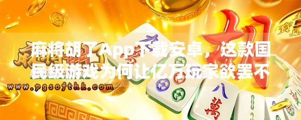 麻将胡了App下载安卓,这款国民级游戏为何让亿万玩家欲罢不能?