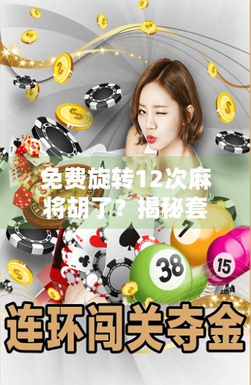 免费旋转12次麻将胡了?揭秘套路背后的真相,别再被割韭菜了!