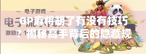 GP麻将胡了有没有技巧？揭秘高手背后的隐藏规则与实战心法！