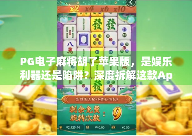 PG电子麻将胡了苹果版，是娱乐利器还是陷阱？深度拆解这款App的真相！