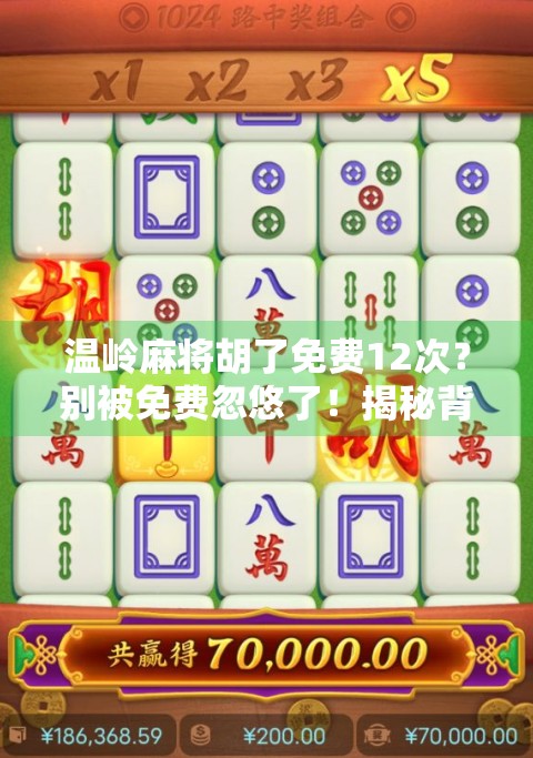 温岭麻将胡了免费12次？别被免费忽悠了！揭秘背后的真实套路