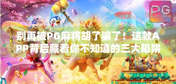 别再被PG麻将胡了骗了!这款APP背后藏着你不知道的三大陷阱! 别再被PG麻将胡了骗了!这款APP背后藏着你不知道的三大陷阱!