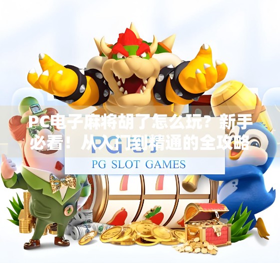 PC电子麻将胡了怎么玩？新手必看！从入门到精通的全攻略来了！