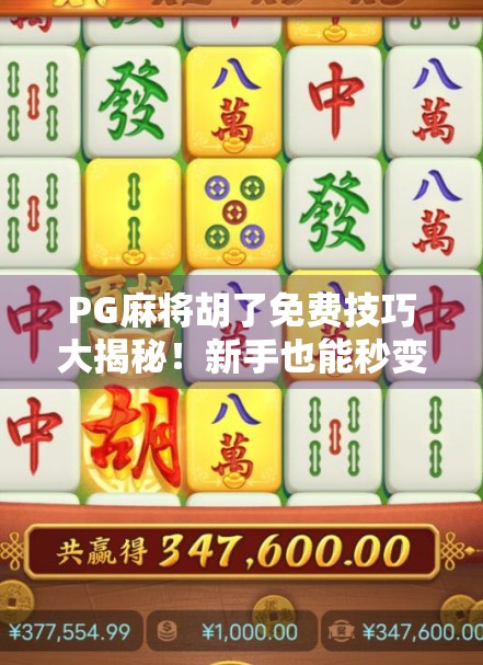 PG麻将胡了免费技巧大揭秘！新手也能秒变老手，轻松赢钱不翻车！