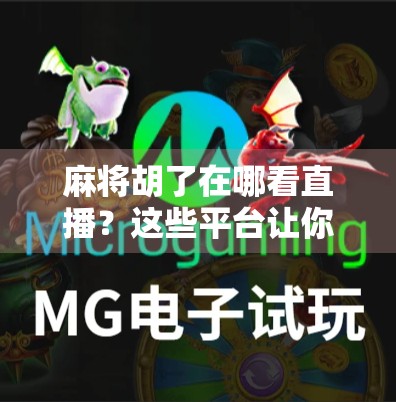 麻将胡了在哪看直播？这些平台让你边看边学，涨知识还能赢大奖！