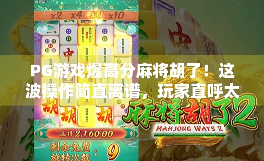 PG游戏爆高分麻将胡了！这波操作简直离谱，玩家直呼太上头！