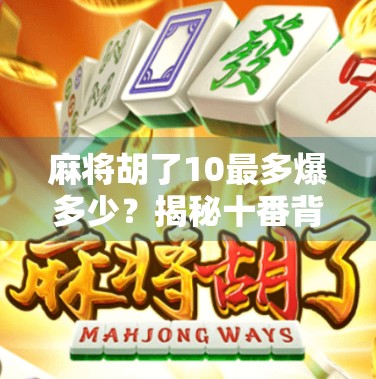 麻将胡了10最多爆多少?揭秘十番背后的惊天翻倍逻辑! 麻将胡了10最多爆多少?揭秘十番背后的惊天翻倍逻辑!