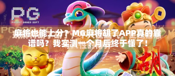 麻将也能上分？MG麻将胡了APP真的靠谱吗？我实测一个月后终于懂了！