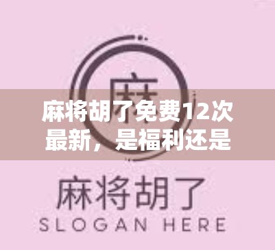 麻将胡了免费12次最新，是福利还是陷阱？揭秘背后的真实套路！
