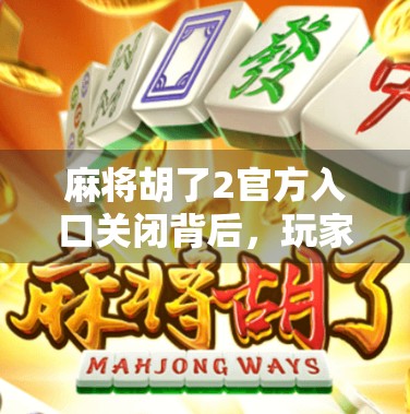 麻将胡了2官方入口关闭背后,玩家焦虑与行业反思 麻将胡了2官方入口关闭背后,玩家焦虑与行业反思