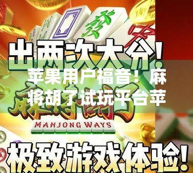 苹果用户福音！麻将胡了试玩平台苹果版上线，随时随地畅玩正宗国粹！