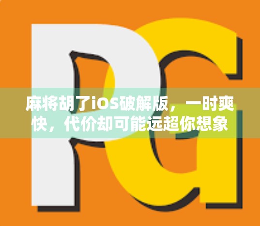麻将胡了iOS破解版，一时爽快，代价却可能远超你想象！