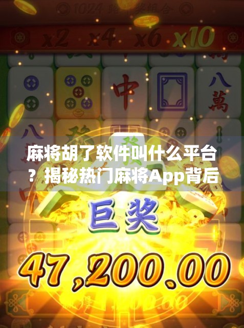 麻将胡了软件叫什么平台？揭秘热门麻将App背后的秘密！