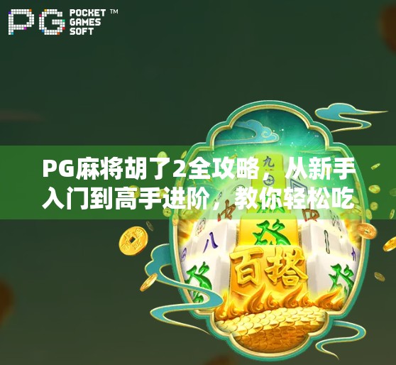 PG麻将胡了2全攻略，从新手入门到高手进阶，教你轻松吃胡赢大奖！