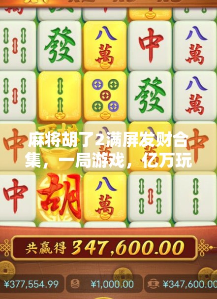 麻将胡了2满屏发财合集,一局游戏,亿万玩家的暴富梦如何被点燃? 麻将胡了2满屏发财合集,一局游戏,亿万玩家的暴富梦如何被点燃?