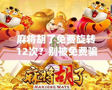 麻将胡了免费旋转12次?别被免费骗了!揭秘背后的流量陷阱与心理操控术 麻将胡了免费旋转12次?别被免费骗了!揭秘背后的流量陷阱与心理操控术