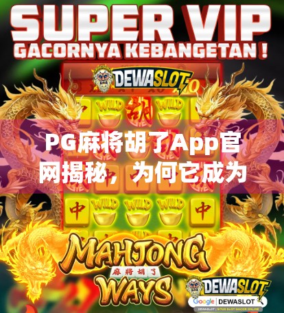 PG麻将胡了App官网揭秘，为何它成为千万玩家的线上牌桌？