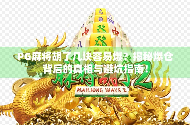 PG麻将胡了几块容易爆?揭秘爆仓背后的真相与避坑指南! PG麻将胡了几块容易爆?揭秘爆仓背后的真相与避坑指南!