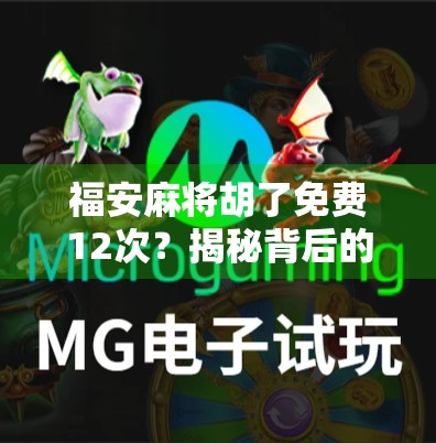 福安麻将胡了免费12次？揭秘背后的真实套路与避坑指南！