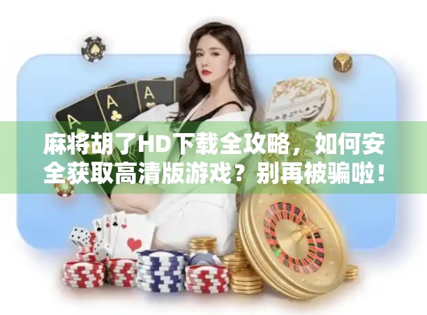麻将胡了HD下载全攻略，如何安全获取高清版游戏？别再被骗啦！