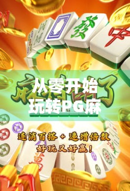 从零开始玩转PG麻将胡了,新手必看的玩法详解与规则全攻略! 从零开始玩转PG麻将胡了,新手必看的玩法详解与规则全攻略!