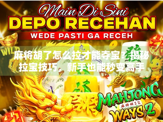 麻将胡了怎么拉才能夺宝?揭秘拉宝技巧,新手也能秒变高手! 麻将胡了怎么拉才能夺宝?揭秘拉宝技巧,新手也能秒变高手!