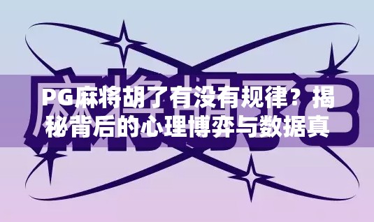 PG麻将胡了有没有规律？揭秘背后的心理博弈与数据真相！