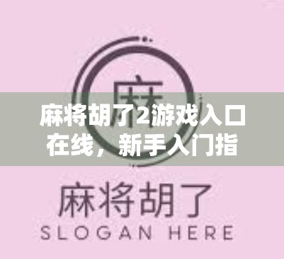 麻将胡了2游戏入口在线，新手入门指南与热门玩法全解析！