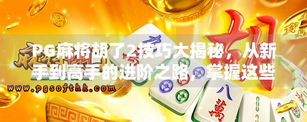 PG麻将胡了2技巧大揭秘,从新手到高手的进阶之路,掌握这些规律你也能轻松胡牌! PG麻将胡了2技巧大揭秘,从新手到高手的进阶之路,掌握这些规律你也能轻松胡牌!