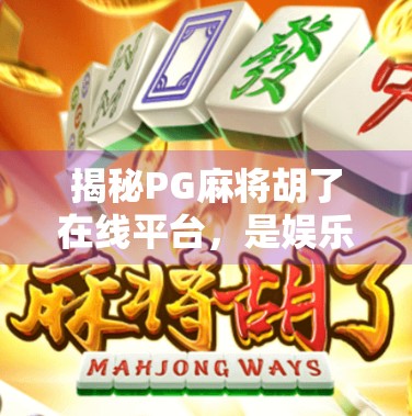 揭秘PG麻将胡了在线平台，是娱乐天堂还是陷阱深渊？