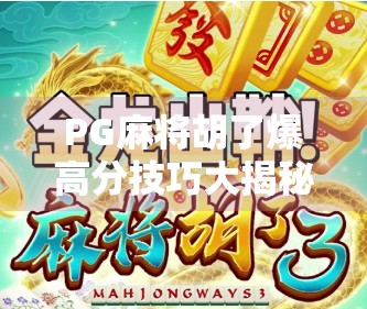 PG麻将胡了爆高分技巧大揭秘！新手也能秒变高手，轻松赢钱不翻车！
