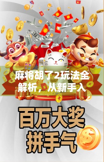 麻将胡了2玩法全解析，从新手入门到高手进阶，一张牌桌上的智慧博弈！