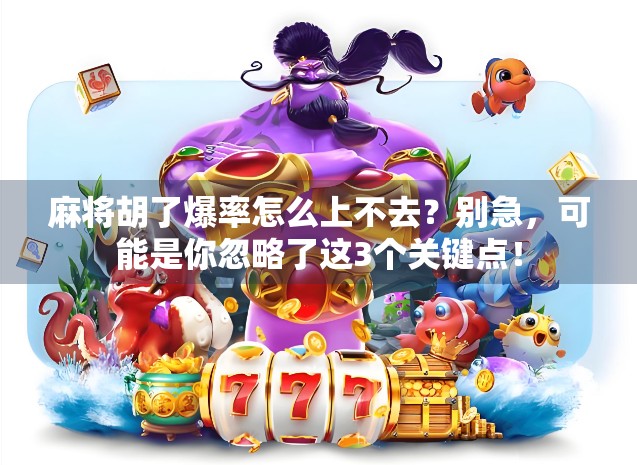 麻将胡了爆率怎么上不去？别急，可能是你忽略了这3个关键点！