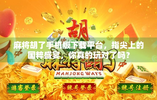 麻将胡了手机版下载平台，指尖上的国粹盛宴，你真的玩对了吗？