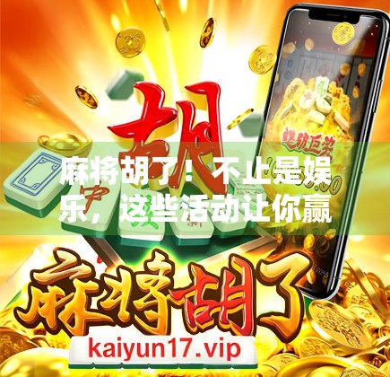 麻将胡了!不止是娱乐,这些活动让你赢到停不下来!