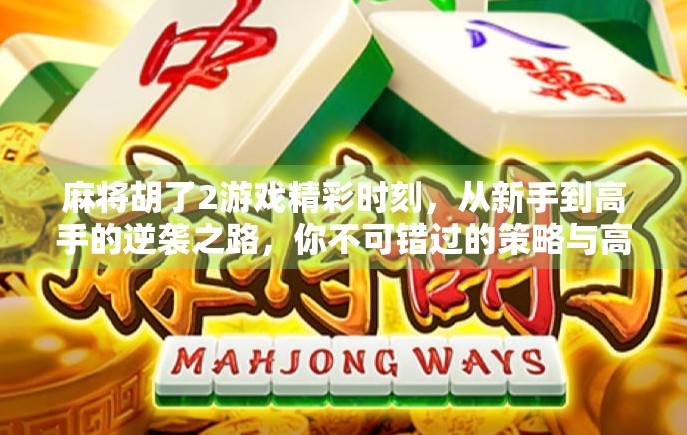 麻将胡了2游戏精彩时刻,从新手到高手的逆袭之路,你不可错过的策略与高光瞬间!