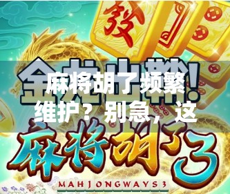 麻将胡了频繁维护？别急，这背后藏着行业潜规则和玩家必知的真相！