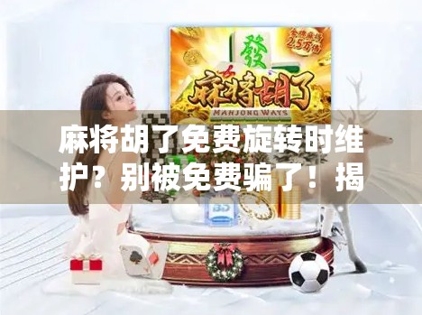 麻将胡了免费旋转时维护?别被免费骗了!揭秘背后隐藏的套路与真相