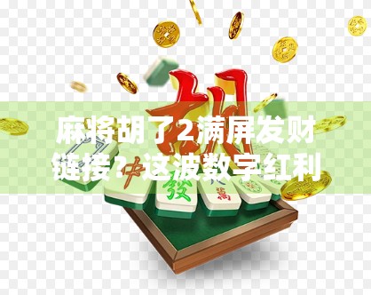麻将胡了2满屏发财链接？这波数字红利你敢接吗？