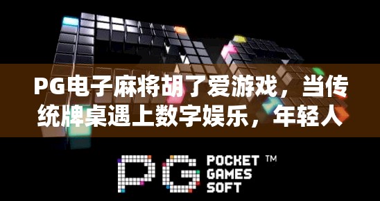 PG电子麻将胡了爱游戏，当传统牌桌遇上数字娱乐，年轻人为何疯狂上头？