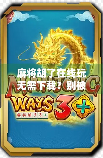 麻将胡了在线玩无需下载？别被免费骗了！这5个坑你必须知道！